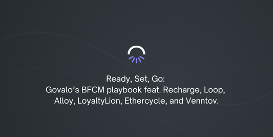 Ready. Set. Go: Govalo’s BFCM playbook feat. Recharge, Loop, Alloy, LoyaltyLion, Ethercycle, and Venntov.
