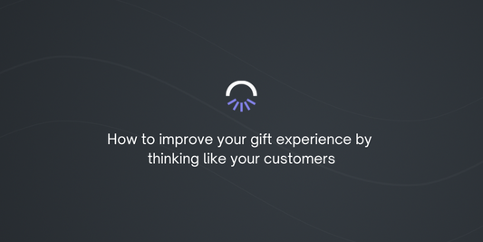 How to improve your gift experience by thinking like your customers