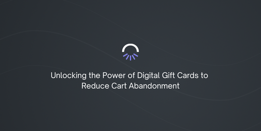 Unlocking the Power of Digital Gift Cards to Reduce Cart Abandonment