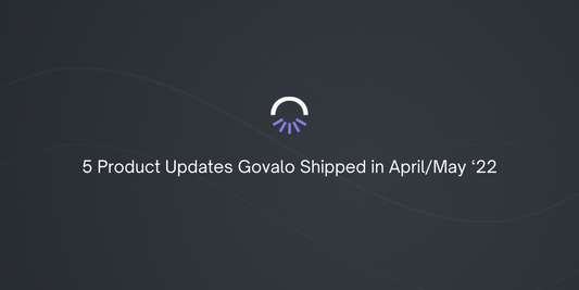 5 Product Updates Govalo Shipped in April/May ‘22