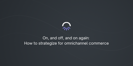On, and off, and on again: How to strategize for omnichannel commerce