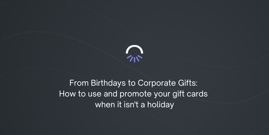 From Birthdays to Corporate Gifts: How to use and promote gift cards when it isn’t a holiday