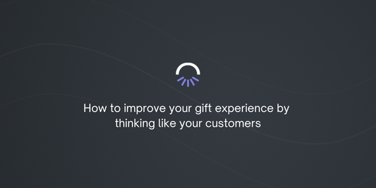 How to improve your gift experience by  thinking like your customers