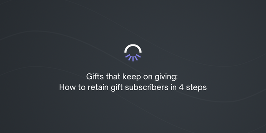 Gifts that keep on giving: How to retain gift subscribers in 4 steps