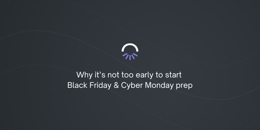 Why it’s not too early to start Black Friday & Cyber Monday prep